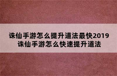 诛仙手游怎么提升道法最快2019 诛仙手游怎么快速提升道法